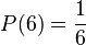 P({6} )=\frac{1}{6}