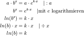  \begin{align}
a \cdot b^{x} &= a \cdot e^{k \cdot x} \quad |:a \\
b^{x} &= e^{k \cdot x} \quad | \mbox{mit } e \mbox{ logarithmieren} \\
ln(b^x) &= k \cdot x \\
ln(b) \cdot x &= k \cdot x \quad | \div x \\
ln(b) &= k
\end{align} 