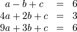 \begin{matrix}a-b+c&=&6\\4a+2b+c&=&3\\9a+3b+c&=&6\end{matrix}